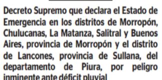El Ejecutivo declaró el estado de emergencia en los distritos de Morropón, Chulucanas, La Matanza, Salitral y Buenos Aires, provincia de Morropón; y el distrito de Lancones, provincia de Sullana, en la región Piura, por el plazo de 60 días calendario, por peligro inminente ante déficit pluvial.